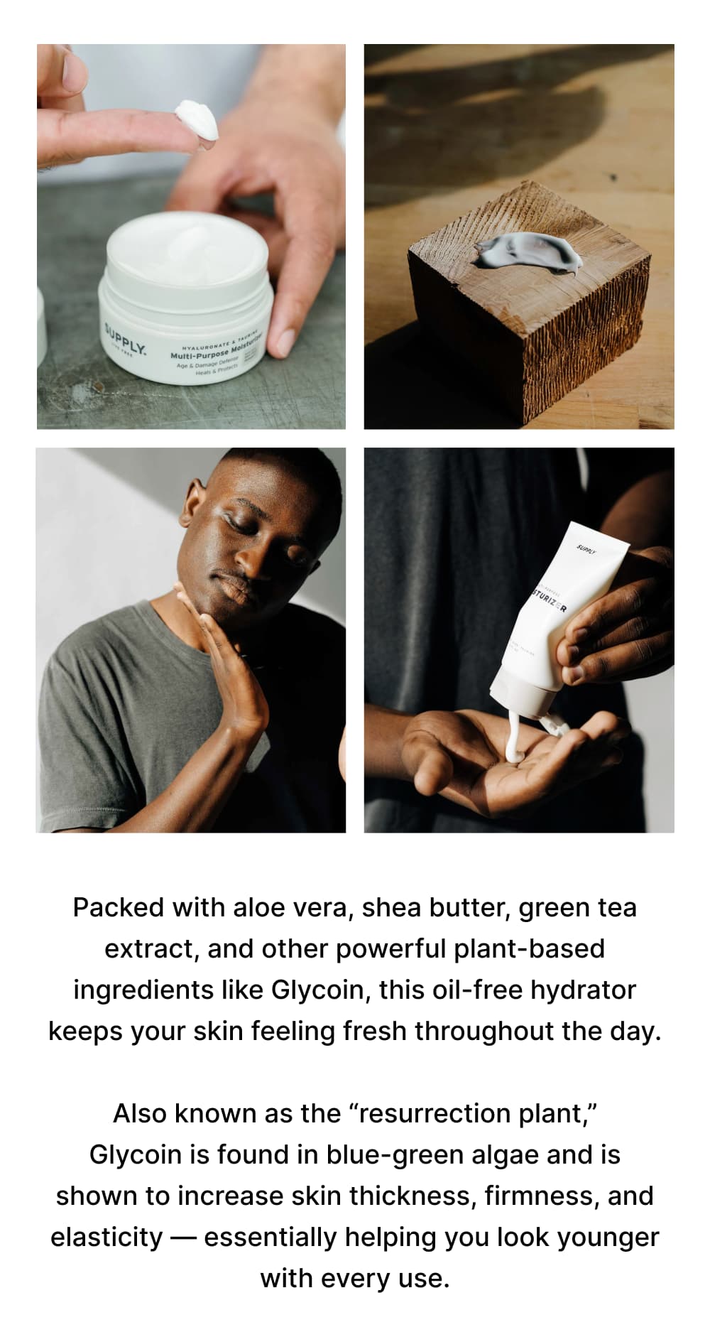 Packed with aloe vera, shea butter, green tea extract, and other powerful plant-based ingredients like Glycoin, this oil-free hydrator keeps your skin feeling fresh throughout the day.  Also known as the “resurrection plant,” Glycoin is found in blue-green algae and is shown to increase skin thickness, firmness, and elasticity — essentially helping you look younger with every use.