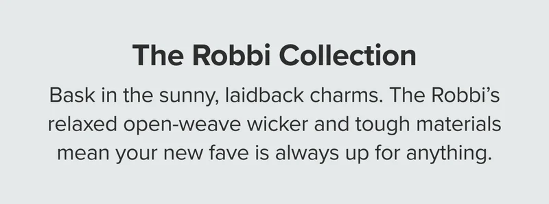 The Robbi’s relaxed open-weave wicker and tough materials mean your new fave is always up for anything.