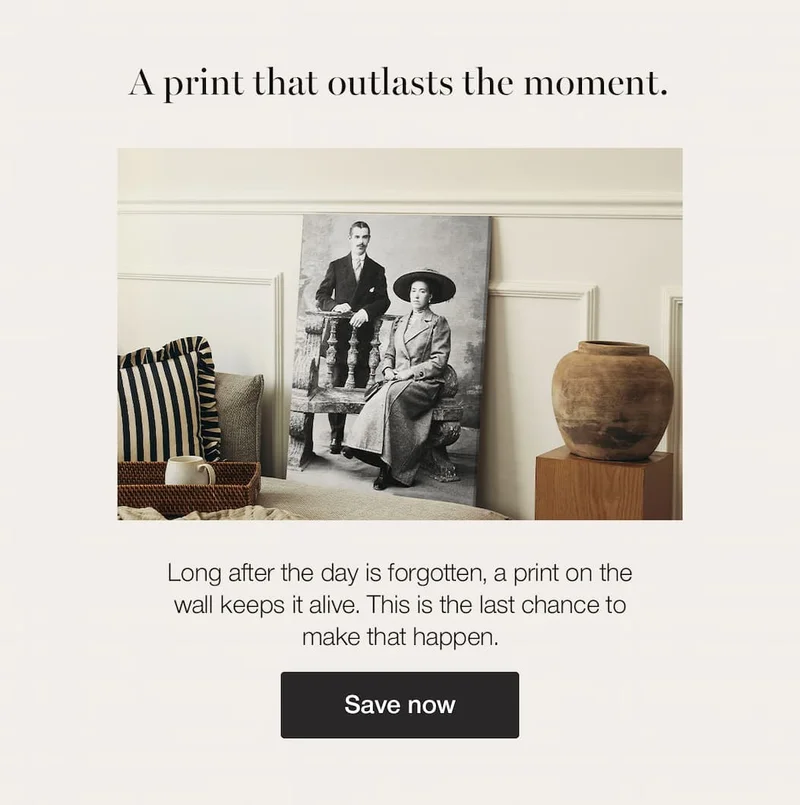 A print that outlasts the moment. Long after the day is forgotten, a print on the wall keeps it alive. This is the last chance to make that happen. Save now.