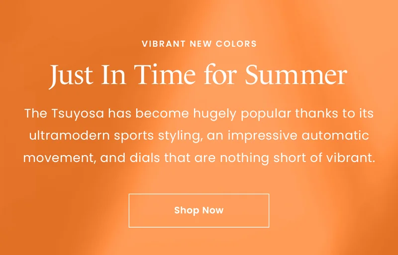 Vibrant New Colors, Just In Time for Summer: The Tsuyosa has become hugely popular thanks to its ultramodern sports styling, an impressive automatic movement, and dials that are nothing short of vibrant. Shop Now