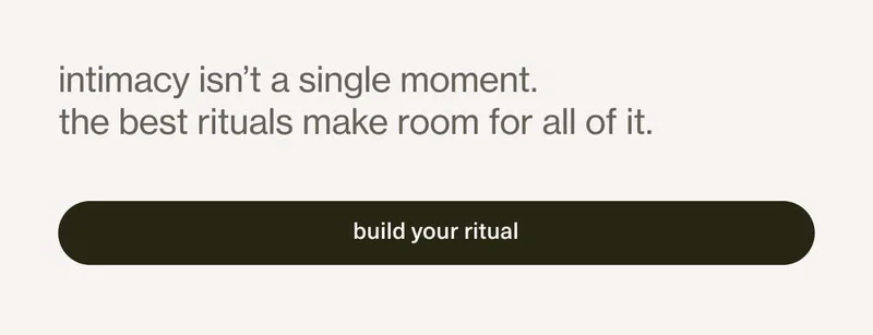 intimacy isn't a single moment. the best rituals make room for all of it.