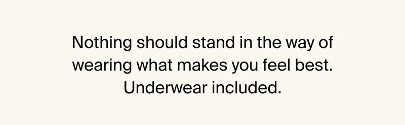 Nothing should stand in the way of wearing what makes you feel best. Underwear included.