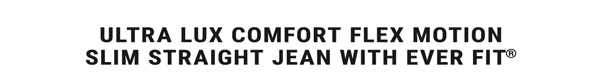 Ultra Lux Comfort Flex Motion Slim Straight Jean with Ever Fit