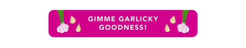 Gimme garlicky goodness