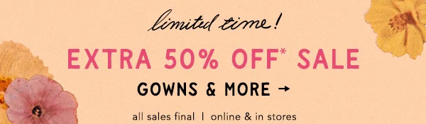limited time! Extra 50% Off* Sale Gowns & More