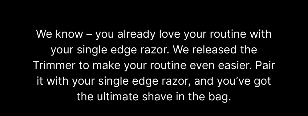 We know – you already love your routine with your single edge razor.