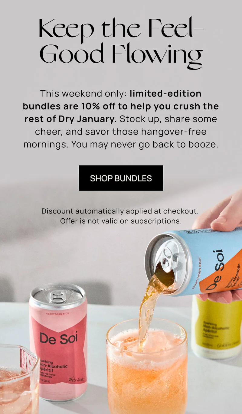 Keep the Feel-Good Flowing | This weekend only: Limited edition bundles are 10% off to help you crush the rest of Dry January. Stock up, share some cheer, and savor those hangover-free mornings. You may never go back to booze. | SHOP BUNDLES |   Discount automatically applied at checkout. Not valid on subscriptions.