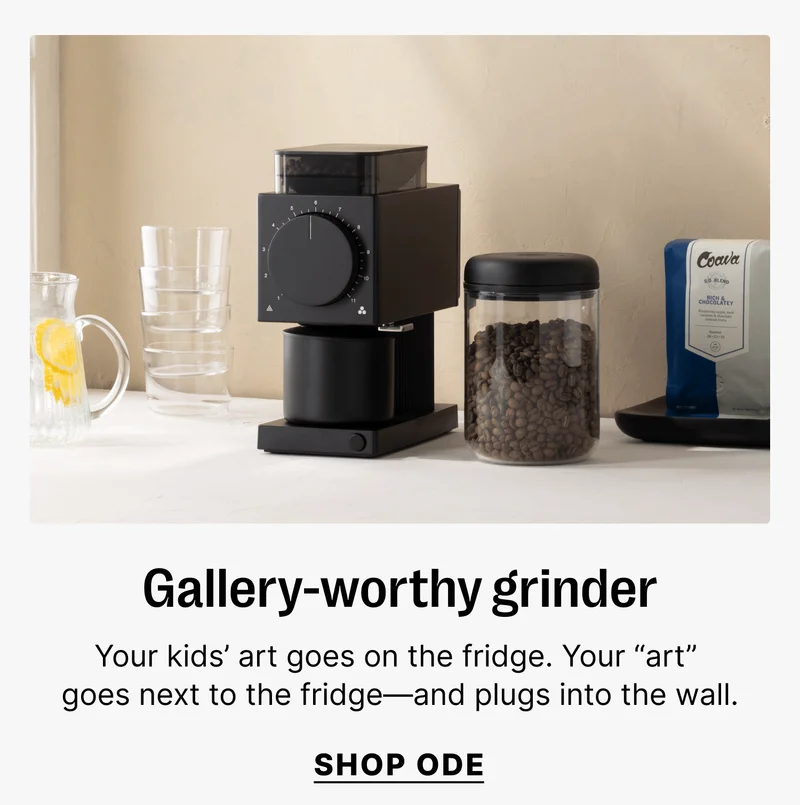 Gallery-worthy grinder Your kids’ art goes on the fridge. Your “art” goes next to the fridge—and plugs into the wall. SHOP ODE