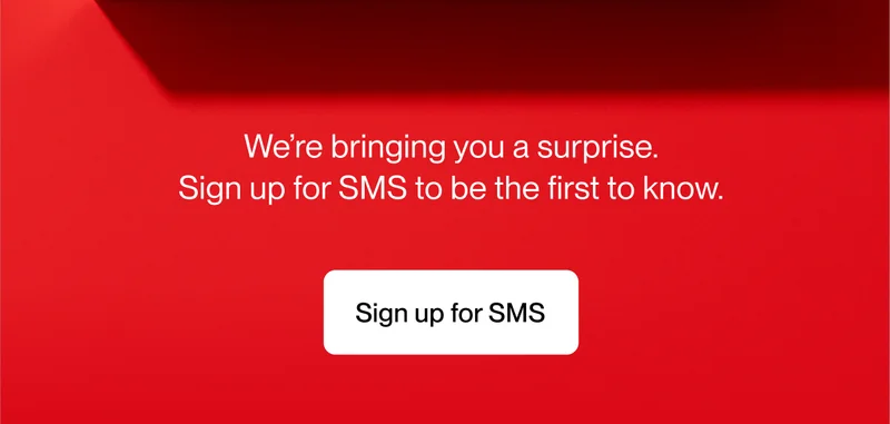 We’re bringing you a surprise.  Sign up for SMS to be the first to know.