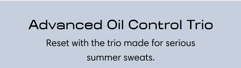 Advanced Oil Control Trio Reset with the trio made for serious summer sweats.