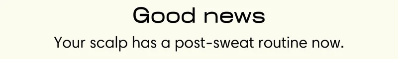 Good news Your scalp has a post-sweat routine now.