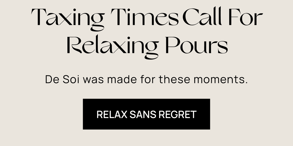 Taxing Times Call For Relaxing Pours | De Soi was made for these moments. | Relax Sans Regret