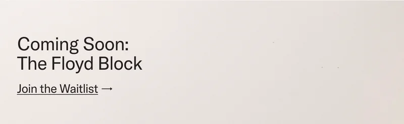 Comign Soon: The Floyd Block. Join the Waitlist.