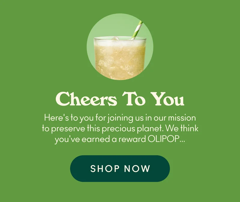 Here's to you for joining us in our mission to preserve this precious planet. We think you've earned a reward OLIPOP...