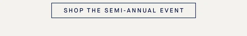 SHOP THE SEMI-ANNUAL EVENT SHOP THE SEMI-ANNUAL EVENT