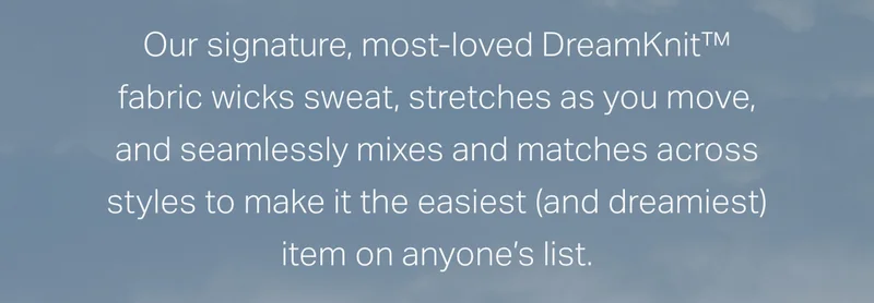 Our signature, most-loved DreamKnit fabric