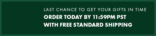 Last Chance to Get Your Gifts in Time. Order by Tomorrow at 11:59PM PST with FREE Standard Shipping