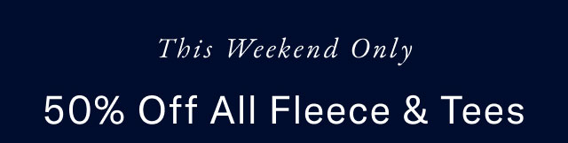 This weekend only                                            50% all fleece & tees