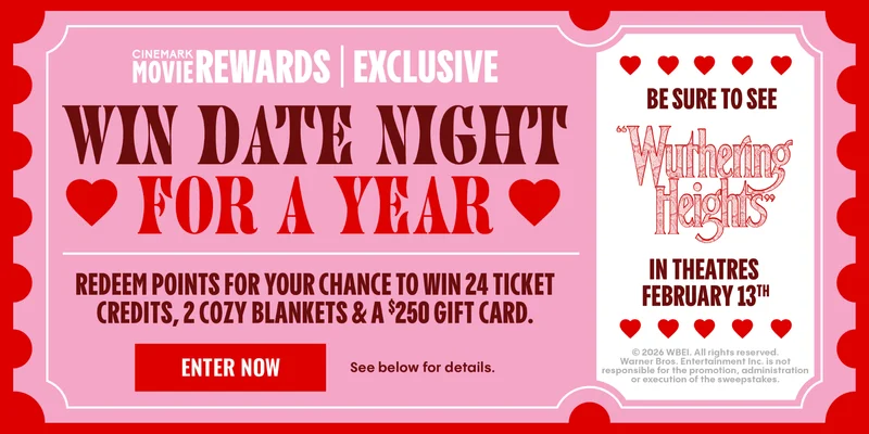 CINEMARK MOVIE REWARDS | EXCLUSIVE | WIN DATE NIGHT FOR A YEAR | REDEEM POINTS FOR YOUR CHANCE TO WIN 24 TICKET CREDITS, 2 COZY BLANKETS & A $250 GIFT CARD | ENTER NOW > | See below for details.
