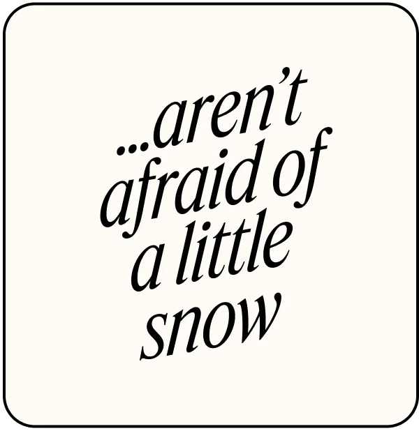 ...aren't afraid of a little snow