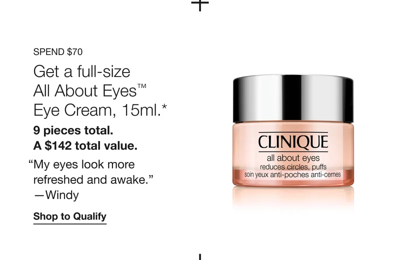 Spend $70 | All About Eyes™ Eye Cream, 15ml.* | 9 pieces total. A $142 total value. | “My eyes look more refreshed and awake.” —Windy&nbsp;| Shop to Qualify