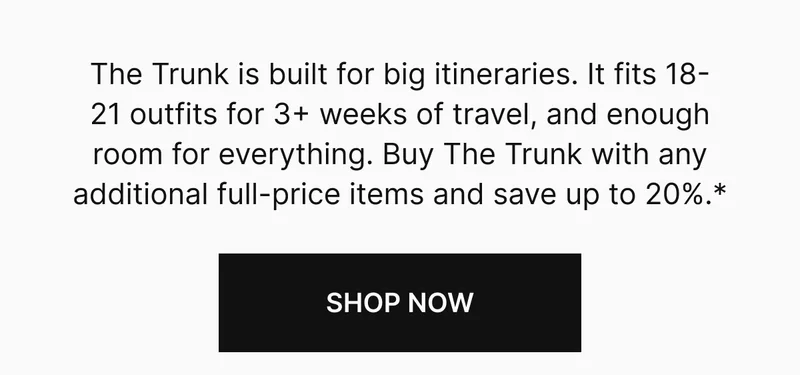 The Trunk is made for one-way tickets and multi-week itineraries. It fits 18–21 outfits, 3+ weeks of travel, and at least two “I had to buy it” souvenirs.