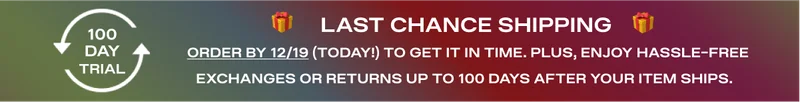 100 Day Trial - 1 Day Left! - Order by 12/19 to get it in time. Plus, enjoy hassle-free exchanges or returns up to 100 days after your item ships.