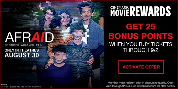 AFRAID - GET 25 BONUS POINTS WHEN YOU BUY TICKETS THROUGH 9/2 | ACTIVATE OFFER >