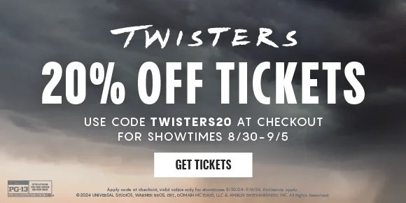 TWISTERS | 20% OFF TICKETS | USE CODE TWISTER20 AT CHECKOUT FOR SHOWTIMES 8/30-9/5 | GET TICKETS >