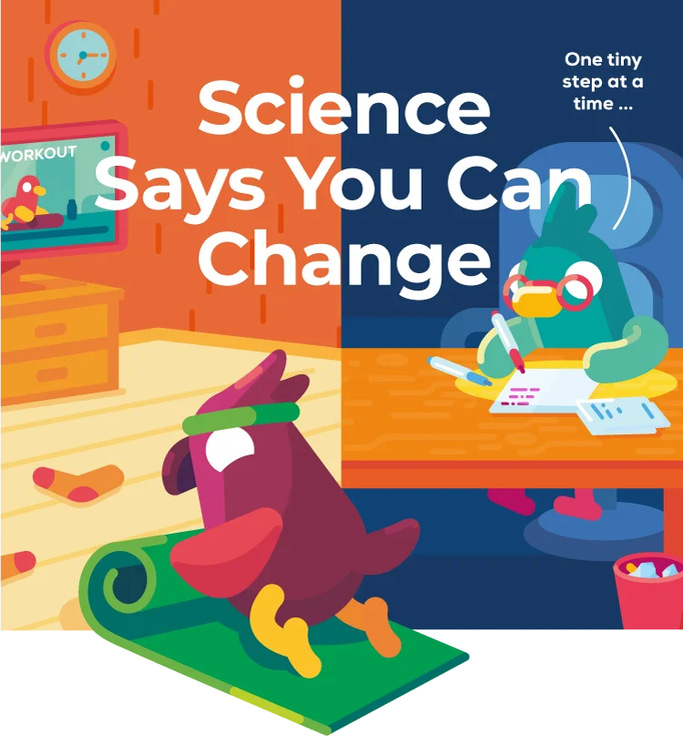 Science Says You Can Change... One tiny step at a time...