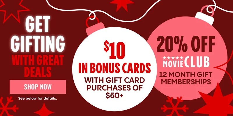 GET GIFTING WITH GREAT DEALS | $10 IN BONUS CARDS WITH GIFT CARD PURCHASES OF $50+ | 20% OFF MOVIE CLUB 12 MONTH GIFT MEMBERSHIPS | SHOP NOW > | See below for details.