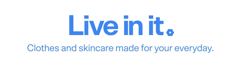 LIVE IN IT Clothes and skincare made for your everyday.