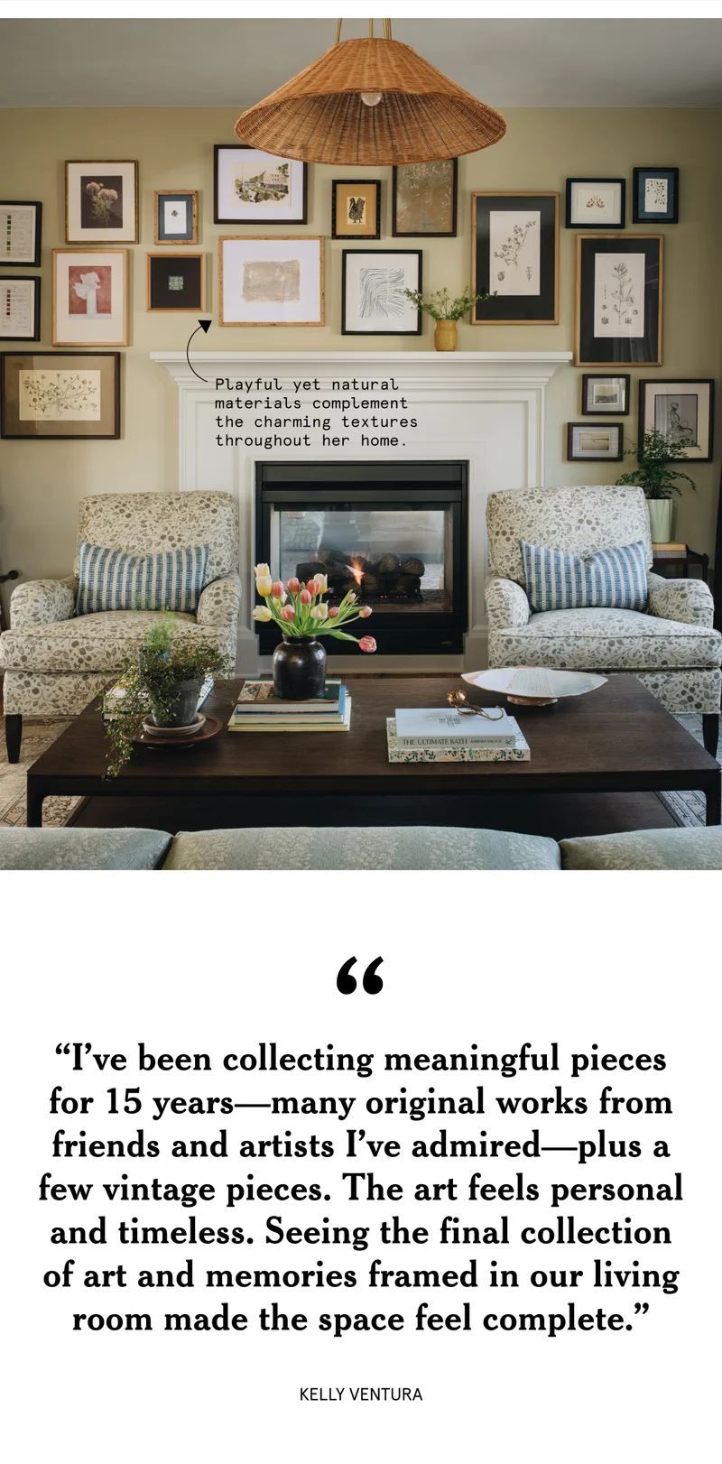 “I’ve been collecting meaningful pieces for 15 years—many original works from friends and artists I’ve admired—plus a few vintage pieces. The art feels personal and timeless. Seeing the final collection of art and memories framed in our living room made the space feel complete.” - Kelly Ventura
