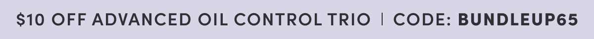 $10 off Advanced Oil Control Trio | Code: BUNDLEUP65