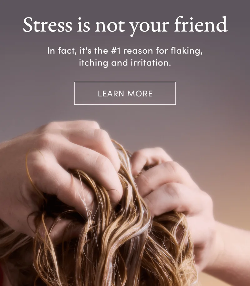 Stress is not your friend | In fact, it's the #1 reason for flaking, itching and irritation. | Learn more