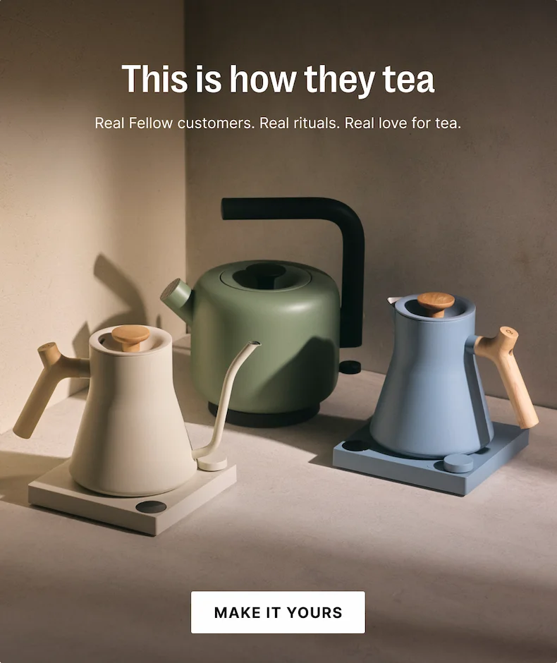 This is how they tea: real fellow customers. real rituals. real love for tea.