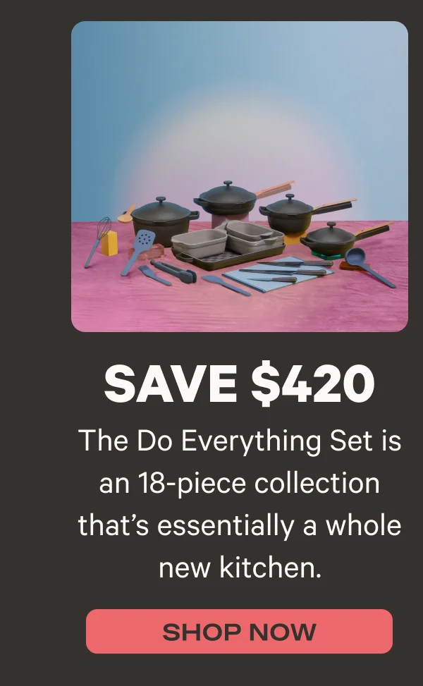 The Do Everything Set is an 18-piece collection that's essentially a whole new kitchen. - Shop Now - Save $420*