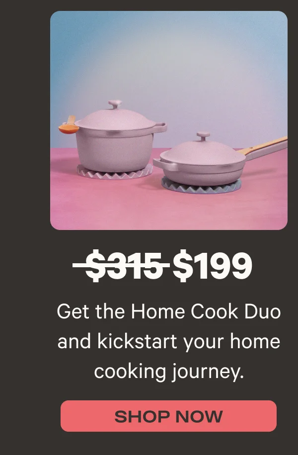 Get the Home Cook Duo and kickstart your home cooking journey. Was $315, now $199* - Shop Now