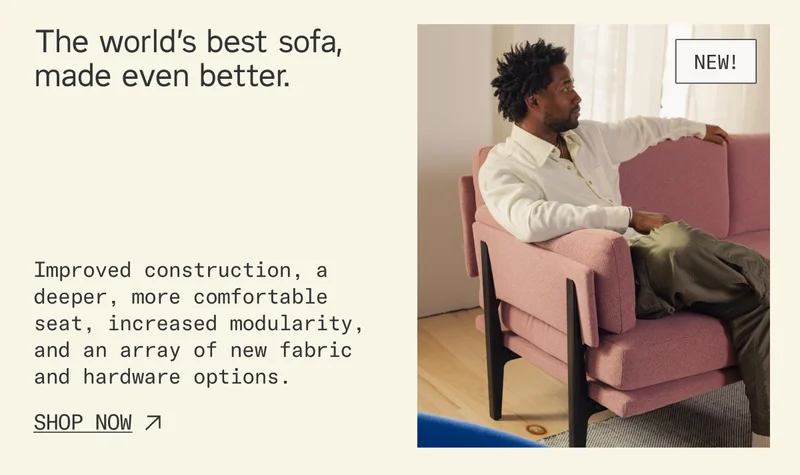 The world's best sofa, made even better. Improved construction, a deeper, more comfortable seat, increased modularity, and an array of new fabric and hardware options.