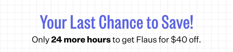 Your Last Chance to Save! Only 24 more hours to get Flaus for $40 off.