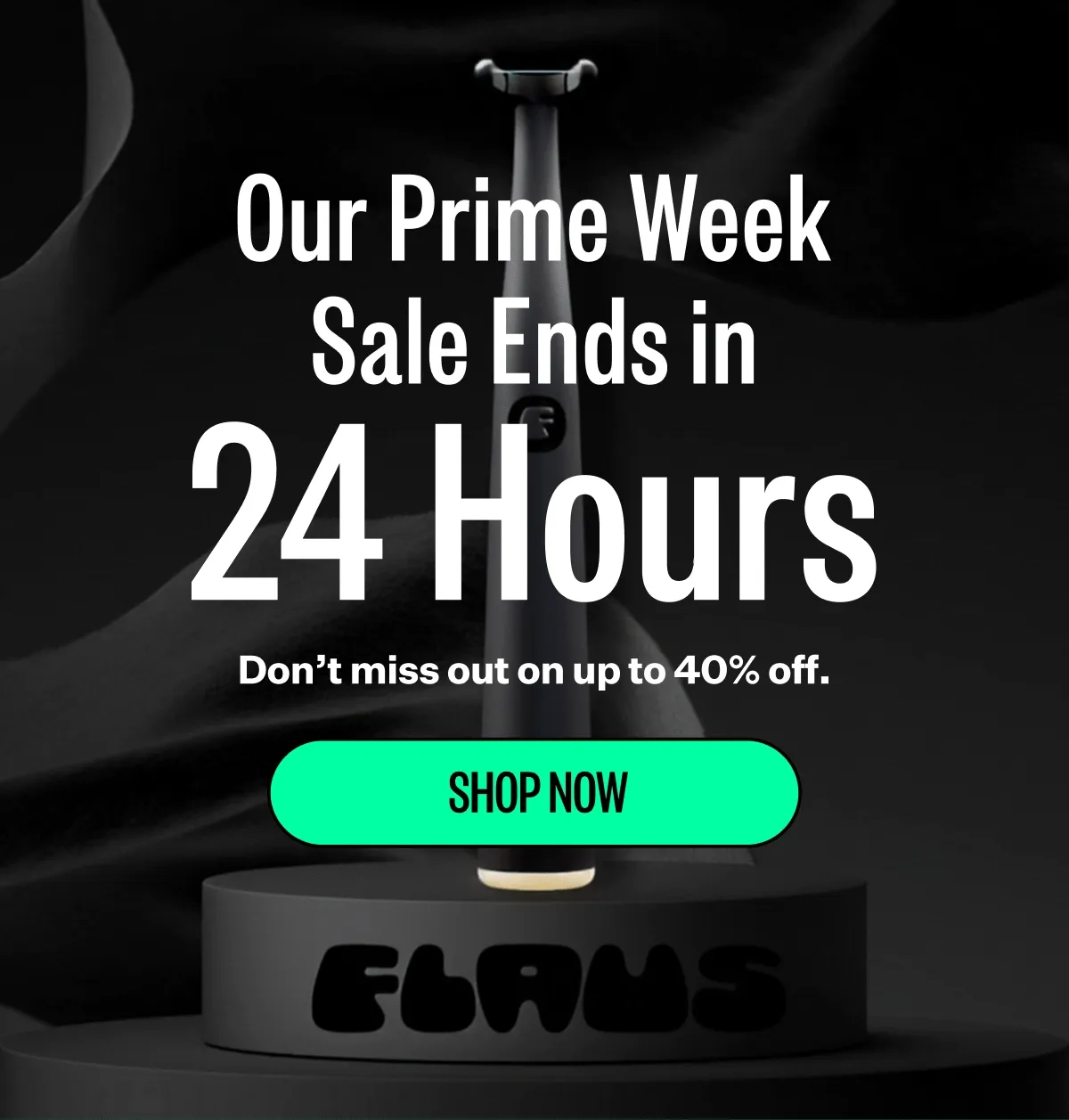Our Prime Week Sale Ends in 24 Hours. Don't miss out on up to 40% off. SHOP NOW