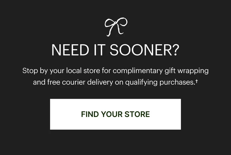 Need it sooner? Stop by your local store for expert gifting advice and complimentary gift wrapping. VISIT US