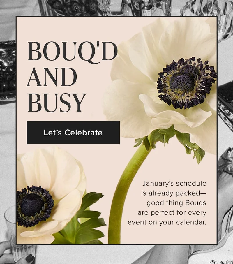 Bouq'd and Busy. January's schedule is already packed -- good thing Bouqs are perfect for every event on your calendar. Let's Celebrate.