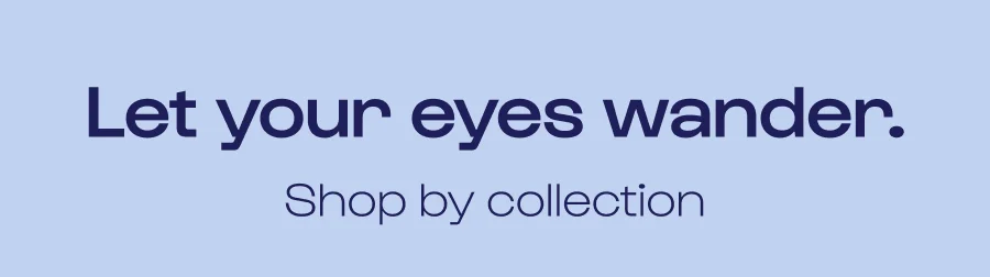 Let your eues wander. Shop by collection.