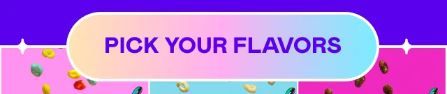 PICK YOUR FLAVORS PICK YOUR FLAVORS
