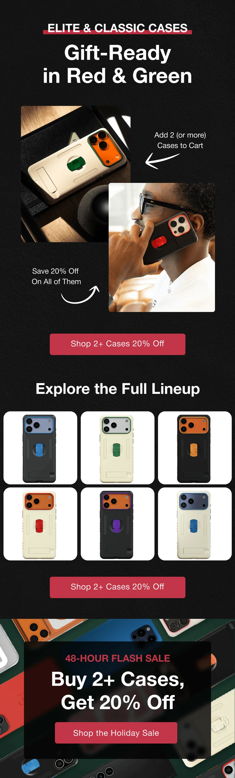 Elite & Classic Cases - gift ready in red & green. Explore the full lineup. 48 hour flash sale - buy 2+ cases, get 20% off