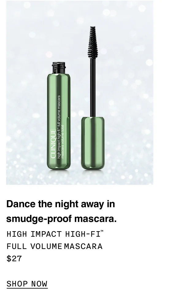 Dance the night away in smudge-proof mascara. HIGH IMPACT HIGH-FI TM FULL VOLUME MASCARA $27 SHOP NOW
