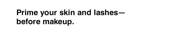 Prime your skin and lashes - before makeup.