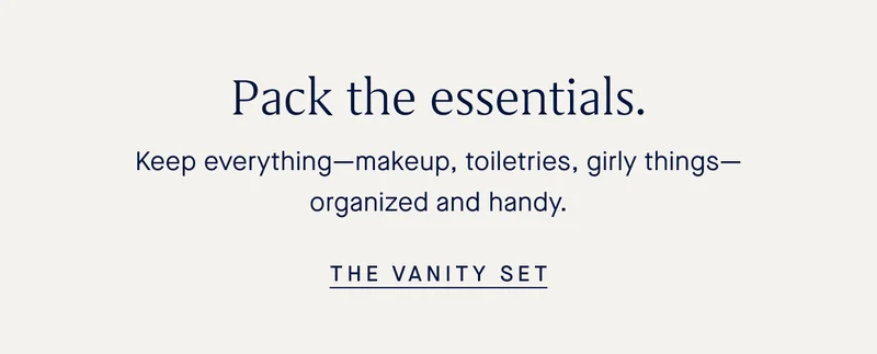 Pack the essentials. Keep everythingβmakeup, toiletries, girly thingsβorganized and handy. Pack the essentials. Keep everythingβmakeup, toiletries, girly thingsβorganized and handy.