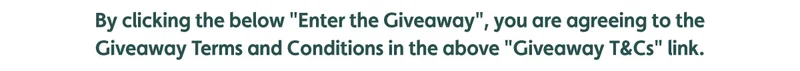 By clicking the below "Enter the Giveaway", you are agreeing to the Giveaway Terms and Conditions in the above "Giveaway T&Cs" link